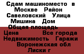 Сдам машиноместо  в Москве › Район ­ Савеловский › Улица ­ Мишина › Дом ­ 26 › Общая площадь ­ 13 › Цена ­ 8 000 - Все города Недвижимость » Гаражи   . Воронежская обл.,Лиски г.